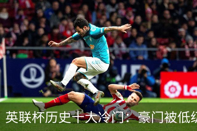 英联杯历史十大冷门：豪门被低级别球队屡次逆袭